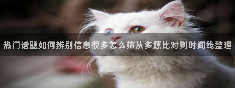 吃瓜在线观看导航:热门话题如何辨别信息很多怎么筛从多源比对到时间线整理