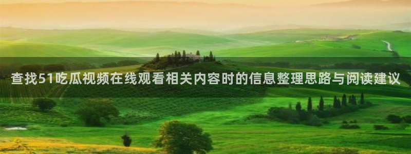 91吃瓜热点大全:查找51吃瓜视频在线观看相关内容时的信息整理思路与阅读建议