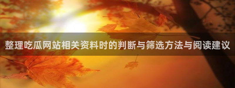 吃瓜热门热点:整理吃瓜网站相关资料时的判断与筛选方法与阅读建议