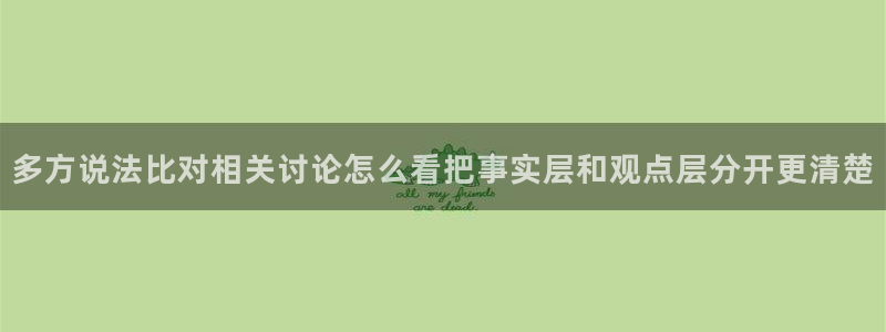 91吃瓜最新网站入口：多方说法比对相关讨论怎么看把事实层和观点层分开更清楚