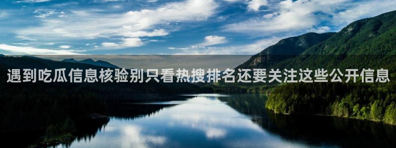 91吃瓜网页最新地址:遇到吃瓜信息核验别只看热搜排名还要关注这些公开信息