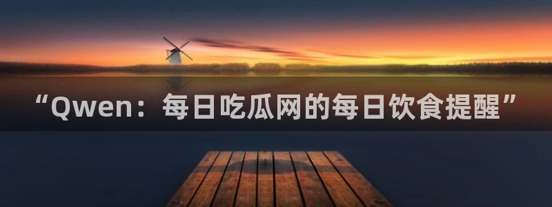 91吃瓜爆料事件：“Qwen：每日吃瓜网的每日饮食提醒”