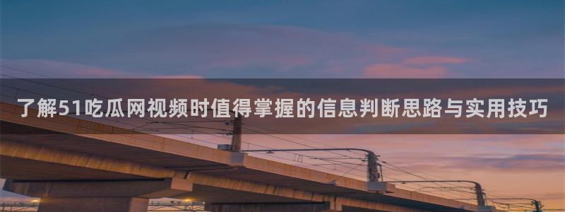 91吃瓜爆料入口:了解51吃瓜网视频时值得掌握的信息判断思路与实用技巧